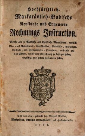 Hochfürstlich Markgrävlich-Badische revidirte und erneuerte Rechnungs-Instruction : welche alle so Weltliche als Geistliche Verrechnere ... geben beobachten sollen