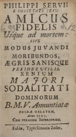 Philippi Servii e Societate Jesu Amicus fidelis usque ad mortem: sive modus juvandi moribundos, ægris sanisque perinde utilis : Xenium Majori Sodalitati Dominorum B.M.V. annuntiatae Fuldae oblatum