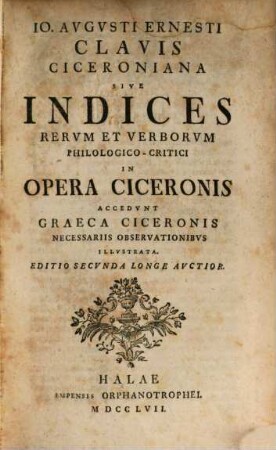 Io. Avgvsti Ernesti Clavis Ciceroniana Sive Indices Rervm Et Verborvm Philologico-Critici In Opera Ciceronis : Accedunt Graeca Ciceronis Necessariis Observationibus Illvstrata