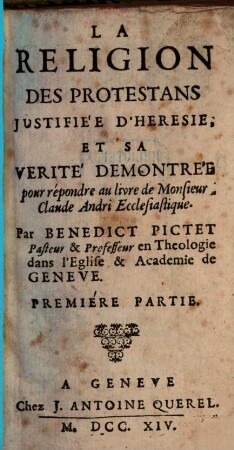 La Religion Des Protestans Justifiée D'Heresie, Et Sa Verité Demontrée : pour répondre au livre de Monsieur Claude Andri Ecclesiastique, Premiére Partie