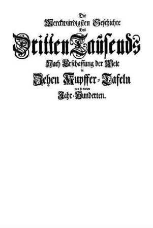 Die Merckwürdigsten Geschichte des Dritten Tausends nach Erschaffung der Welt in Zehen Kupfer-Tafeln von so vielen Jahr-Hunderten