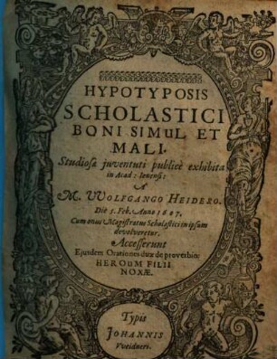 Hypotyposis Scholastici Boni Simul Et Mali : Studiosae juventuti publicè exhibita in Acad: Ienensi: À M. Wolfgango Heidero. Die 5. Feb. Anno 1607. Cum onus Magistratus Scholastici in ipsum devolveretur