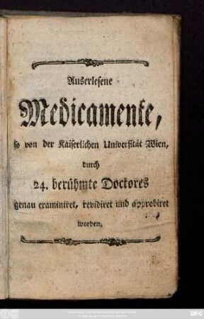 Auserlesene Medicamente, so von der Kaiserlichen Universität Wien, durch 24. berühmte Doctores genau examiniret, revidiret und approbiret worden.