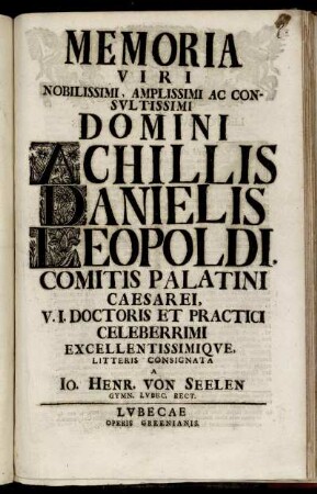 Memoria Viri Nobilissimi, Amplissimi Ac Consultissimi Domini Achillis Danielis Leopoldi, Comitis Palatini Caesarei, V. I. Doctoris Et Practici Celeberrimi Excellentissimique