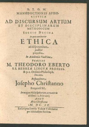 Manuductionis Aphoristicae Ad Discursum Artium Et Disciplinarum Methodicum Sectio Decima in qua continetur Ethica. ad disputandum publice proposita In Academia Viadrina Praeside M. Theodoro Eberto ... Respondente Josepho Christanno ... ad diem 19. Februarii