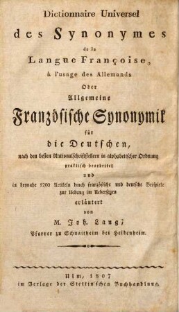 Dictionnaire universel des synonymes de la langue françoise à l'usage des Allemands oder allgemeine französische Synonymik für die Deutschen : nach den besten Nationalschriftstellern in alphabetischer Ordnung praktisch bearbeitet und in beynahe 1200 Artikeln durch französische und deutsche Beispiele zur Uebung im Uebersetzen erläutert