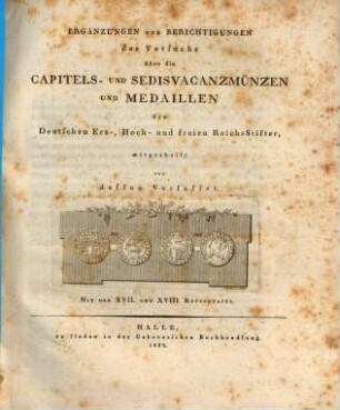 Die Capitels- und Sedisvacanz-Münzen und Medaillen der Deutschen Erz-, Hoch- und unmittelbaren Reichsstifter. [2], Ergänzungen und Berichtigungen des Versuchs über die Capitels- und Sedisvacanzmünzen und Medaillen der deutschen Erz-, Hoch- und freien Reichsstifter : mit der XVII. und XVIII. Kupfertafel