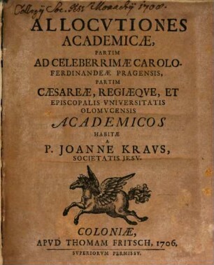 Allocvtiones Academicæ : Partim Ad Celeberrimæ Carolo Ferdinandeæ Pragensis, Partim Cæsaræ, Regiæqve, Et Episcopalis Vniversitatis Olomvcensis Academios
