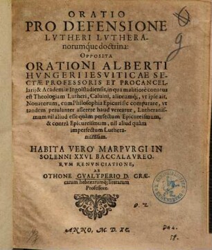 Oratio pro defensione Lutheri Lutheranorumque doctrina : Opposita orationi Alberti Hungeri Jesuiticae sectae professoris et procancellarii & academiae Ingolstadiensis ...