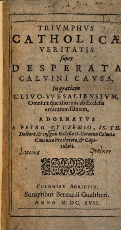 Trivmphvs Catholicae Veritatis super Desperata Calvini Cavsa : In gratiam Clivo-VVesaliensivm, Omniumque aliorum ab Ecclesia errantium salutem