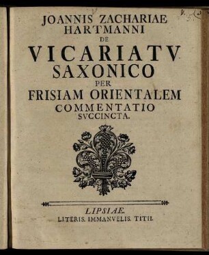 Joannis Zachariae Hartmanni De Vicariatu Saxonico Per Frisiam Orientalem Commentatio Succincta