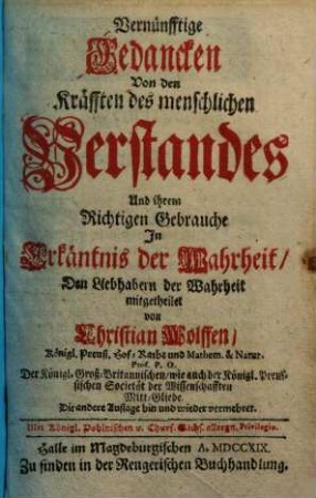 Vernünfftige Gedancken von den Kräfften des menschlichen Verstandes und ihrem richtigen Gebrauche in Erkäntnis der Wahrheit : den Liebhabern der Wahrheit mitgetheilet