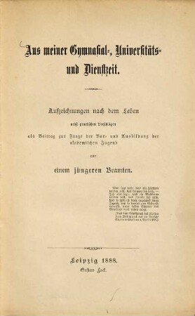Aus meiner Gymnasial-, Universitäts- und Dienstzeit : Aufzeichnungen nach dem Leben nebst practischen Vorschlägen als Beitrag zur Frage der Vor- und Ausbildung der akademischen Jugend