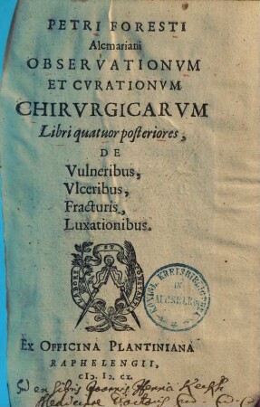Petri Foresti Observationum et curationum chirurgicae libri ..., Libri 6/9. Libri quatuor posteriores de vulneribus, ulceribus, fracturis, luxationibus