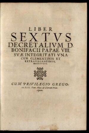 Liber Sextus Decretalium D. Bonifacii Papae VIII. ... cum Clementinis Et Extravagantibus, Restitutus.