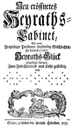 Neu eröffnetes Heyraths-Cabinet, Worinnen Freyledige Personen, beyderley Geschlechts, ihr bevorstehendes Heyraths-Glück erforschen können