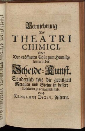 Vermehrung Des Theatri Chimici, Oder Der eröffneten Thür zum Heimligkeiten in der Scheide-Kunst : Sonderlich wie die geringen Metallen und Steine in bessere Materialien zu verwandeln sind.