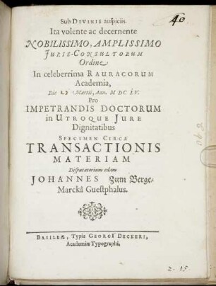 Ita volente ac decernente ... Iuris-Consultorum Ordine In celeberrima Rauracorum Academia, Die [...] Martii, Ann. M DC LV. Pro Impetrandis Doctorum in Utroque Iure Dignitatibus Specimen Circa Transactionis Materiam Disputatorium edam Johannes Zum Berge/ Marcka Guestphalus