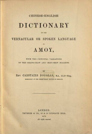 Chinese-English Dictionary of the vernacular or spoken language of Amoy, with the principal variations of the Chang-Chew and Chin-Chew dialects