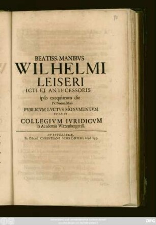 Beatiss. Manibus Wilhelmi Leiseri ICti Et Antecessoris ipso exequiarum die IV. Nonar. Maii Publicum Luctus Monumentum Posuit Collegium Iuridicum in Academia Wittenbergensi