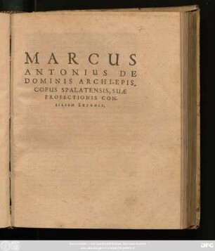 Marcus Antonius De Dominis Archi-Episcopus Spalatensis, Suae Profectionis Consilium Exponit : [Datum Venetiis, die XX. Seprembris, M.DC.XVI.]