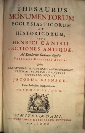 Thesaurus monumentorum ecclesiasticorum et historicorum, sive Henrici Canisii Lectiones Antiquae, ad saeculorum ordinem digestae : Quibus praefationes historicas, animadversiones criticas, et notas in singulos auctores, adjecit Jacobus Basnage. Cum Indicibus locupletissimus, 1