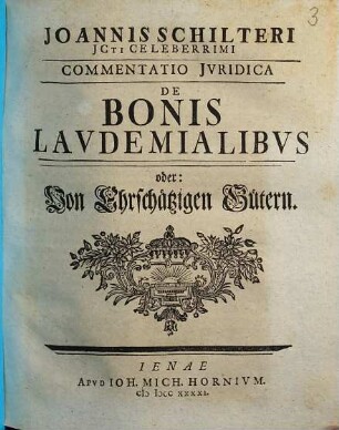 Ioannis Schilteri JCti Celeberrimi Commentatio Jvridica De Bonis Lavdemialibvs oder: Von Ehrschätzigen Gütern