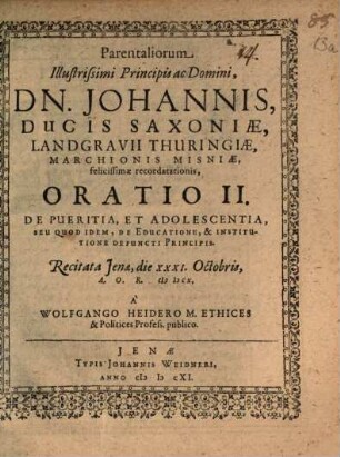 Parentaliorum Illustrissimi Principis ac Domini, Dn. Johannis, Ducis Saxoniae ..., II.. De pueritia, et adolescentia, seu quod idem, de educatione, & institutione defuncti principis : recitata Jenae, die XXXI. Octobris ... MDCX.