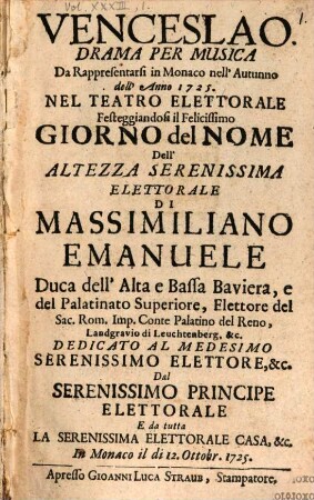 Venceslao : Drama Per Musica Da Rappresentari in Monaco nell'Autunno dell'Anno 1725. Nel Teatro Elettorale Festeggiandosi il Felicissimo Giorno del Nome Dell'Altezza Serenissima Elettorale di Massimiliano Emanuele Duca dell'Alta e Bassa Baviera ... In Monaco il di 12. Ottobr. 1725