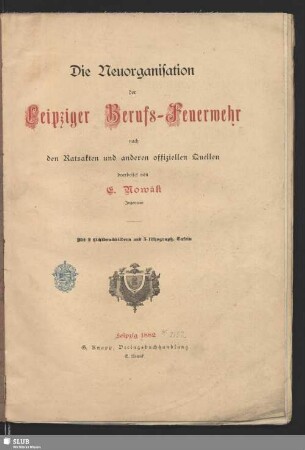 Die Neuorganisation der Leipziger Berufs-Feuerwehr nach den Ratsakten und anderen offiziellen Quellen : mit 2 Lichtdruckbildern und 5 lithograph. Tafeln