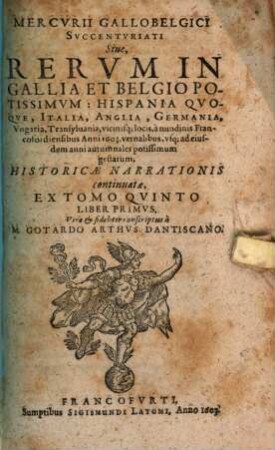 Mercurii Gallobelgici, sive rervm in Gallia et Belgio potissimvm: Vngaria qvoqve, Germania, Polonia, Hispania, Italia, Anglia, alibique gestarum ... nvncii tomvs. 5,1. 1603