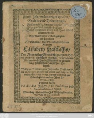 Christi Jesu/ unsers einigen Erlösers/ Seelen- und Todesangst/ 1. Eine innigliche HertzensAngst/ 2. Sehr gros und uns sehr heilsame/ 3. Durch herrlichen Sieg und Trost endlich überwundene: : Bey ... Todenbegängnis/ und beysetzung Der ... Elisabeth Haselachs/ Des ... Heinrich Christoph Cordes ... HaußEhre ... Welche zu Wittenberg im Jahr ... 1637. am 28. Ianuar: ... entschlaffen/ und den 31. darauff ... bestattet worden/ Ihres Alters im 42. Jahr. Erkleret