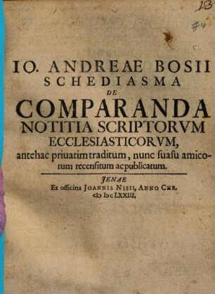Io. Andreae Bosii Schediasma de comparanda notitia scriptorum ecclesiasticorum : antehac privatim traditum, nunc suasu amicorum recensitum ac publicatum