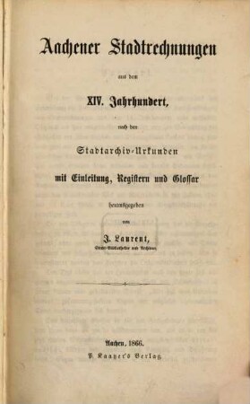 Aachener Stadtrechnungen aus dem vierzehnten Jahrhundert : Nach d. Stadtarchiv-Urkunden m. Einl., Registern u. Glossar