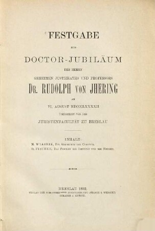 Festgabe zum Doctor-Jubiläum des Herrn Geheimen Justizraths und Professors Dr. Rudolph von Ihering am VI. August MDCCCLXXXXII