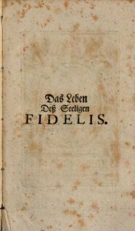 Kurtzer Begriff Deß Wunder-schönen und Vollkommenen Lebens-Wandel Deß Seeligen Fidelis, Von Sigmaringen aus Schwaben, Deß Ordens der Mindern Brüder deß Heiligen Francisci, Capuciners, und ersten Martyrers S. Cong. de Propaganda Fide