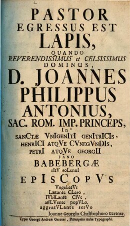 Pastor Egressus Est Lapis : Quando ... Dominus D. Joannes Philippus Antonius ... In Fano Babebergae ... Episcopus Ungebatur