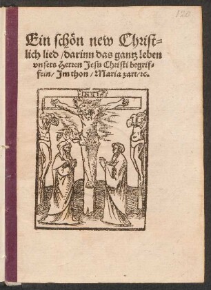 Ein schœn new Christ-||lich lied, darinn das gantz leben || vnsers Herren Jesu Christi begrif-||fein, Jm thon. Maria zart, [et]c.||