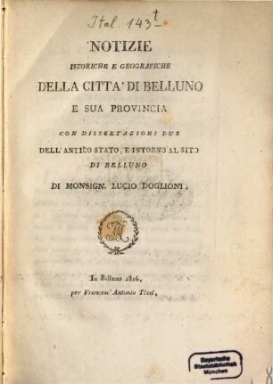 Notizie istoriche e geografiche della città di Belluno e sua provincia : Con dissertazioni due dell'antico stato, e intorno al sito di Belluno
