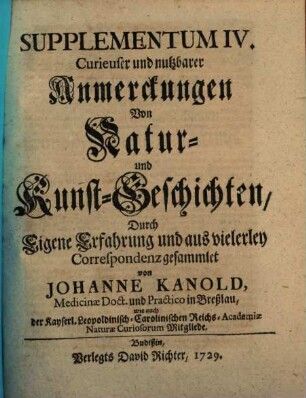 Curieuse und nutzbare Anmerckungen von Natur- und Kunst-Geschichten : durch eigene Erfahrung und aus vielerley Correspondenz gesammlet. 4. 1729