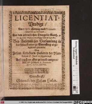 Licentiat-Predigt : Am XXIV. Sontag nach Trinitatis (war der 23. Novemb.) Aus dem ordentlichen Evangelio Matth. 9. a v. 18. ad 27. ... Bey Ansehnlicher Versamlung in der Pfarrkirchen zu Wittenberg abgeleget und gehalten