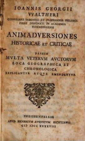 Ioannis Georgii VValtheri, Consiliarii Saxonii ... Animadversiones Historicae Et Criticae : Passim Multa Veterum Auctorum Loca Geographica Et Chronologica Explicantur Atque Emendantur