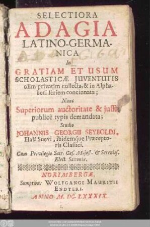 Selectiora Adagia Latino-Germanica : In Gratiam Et Usum Scholasticae Iuventutis olim privatim collecta, & in Alphabeti seriem concinnata; Nunc Superiorum auctoritate & iusso publice typis demandata