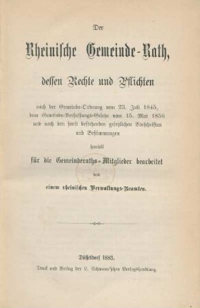 Der Rheinische Gemeinde-Rath, dessen Rechte und Pflichten : nach der Gemeinde-Ordnung vom 23. Juli 1845, dem Gemeinde-Verfassungs-Gesetze vom 15 Mai 1856 und nach den sonst bestehenden gesetzlichen Vorschriften und Bestimmungen speziell für die Gemeinderaths-Mitglieder bearbeitet