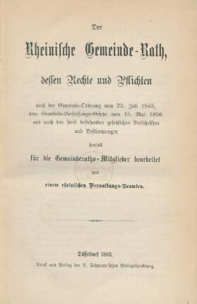 Der Rheinische Gemeinde-Rath, dessen Rechte und Pflichten : nach der Gemeinde-Ordnung vom 23. Juli 1845, dem Gemeinde-Verfassungs-Gesetze vom 15 Mai 1856 und nach den sonst bestehenden gesetzlichen Vorschriften und Bestimmungen speziell für die Gemeinderaths-Mitglieder bearbeitet