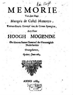 Memorie Van den Heer Marquis de Castel Moncayo, Extraordinaris Envoyé van de Croon Spangien, Aen Haar Hoogh Mogende De Heeren Staten Generael der Vereenighde Nederlanden, Overgelevert, Op den 7. Juny 1684