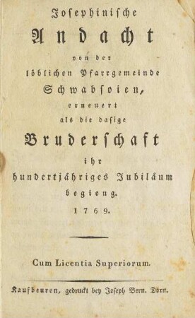 Josephinische Andacht von der löblichen Pfarrgemeinde Schwabsoien, erneuert als die dasige Bruderschaft ihr hundertjähriges Jubiläum begieng. 1769.