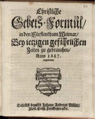 Christliche Gebets-Formul/ in den Fürstenthum Weimar/ Bey jetzigen gefährlichen Zeiten zu gebrauchen/ Anno 1687. angeordnet