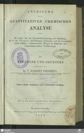 Anleitung zur quantitativen chemischen Analyse : oder die Lehre von der Gewichtsbestimmung und Scheidung der in der Pharmacie, den Künsten, Gewerben und der Landwirthschaft häufiger vorkommenden Körper in einfachen und zusammengesetzten Verbindungen; für Anfänger und Geübtere