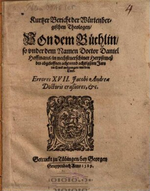 Kurtzer Bericht der Würtenbergischen Theologen, Von dem Büchlin, so vnder dem Namen Doctor Daniel Hoffmans, in nechstuerschiner Herpstmeß des abgeloffnen acht vnnd achtzigßten Jars im Truck außgangen, mit dem Titel: Errores XVII. Jacobi Andreae Doctoris craßiores, etc.
